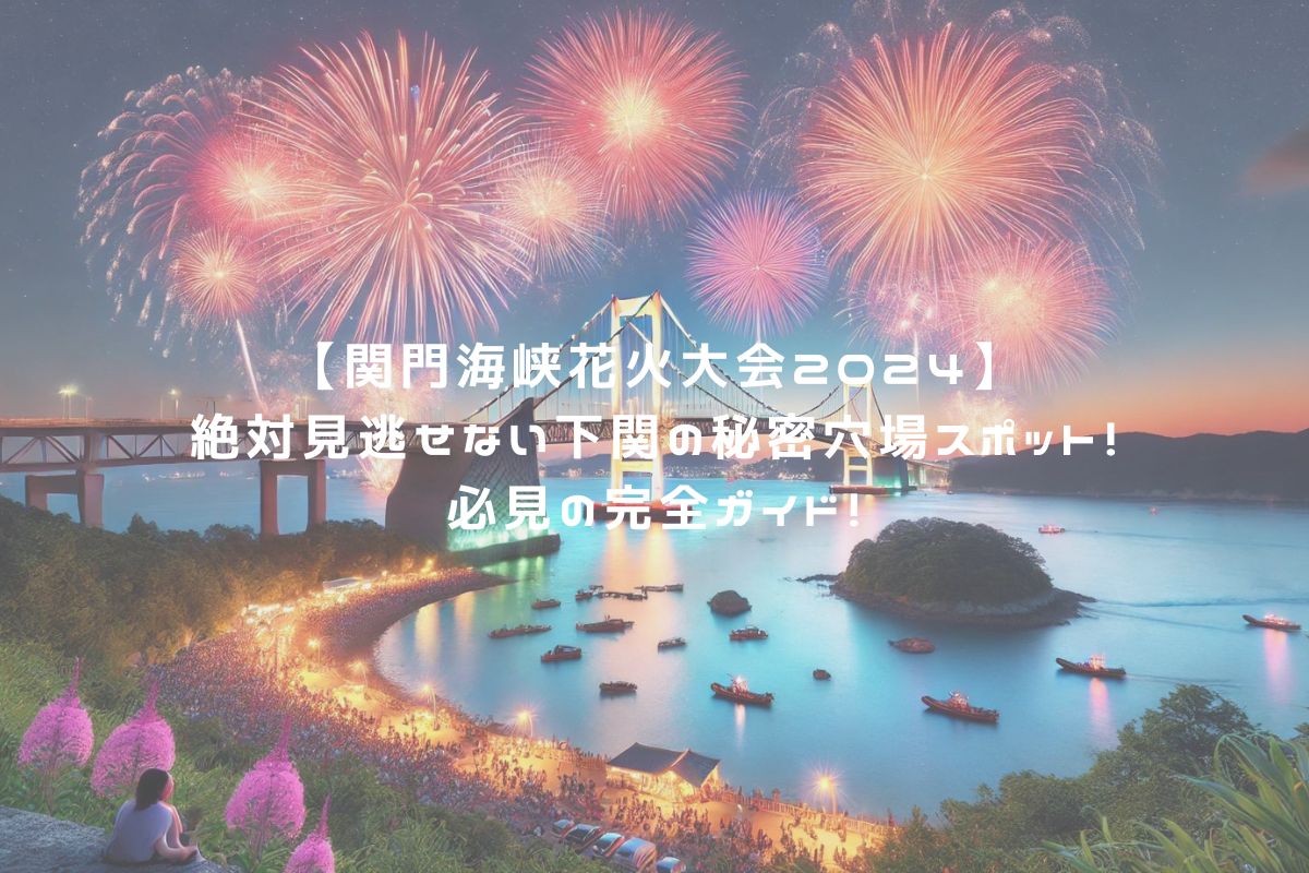 【関門海峡花火大会2024】絶対見逃せない下関の秘密穴場スポット！必見の完全ガイド！ アイキャッチ