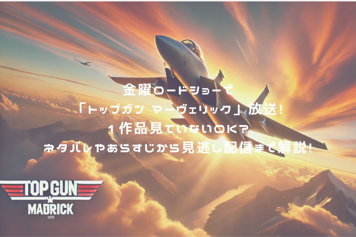 金曜ロードショーで「トップガン マーヴェリック」放送！1作目見ていないOK？ネタバレやあらすじから見逃し配信まで解説！ アイキャッチ