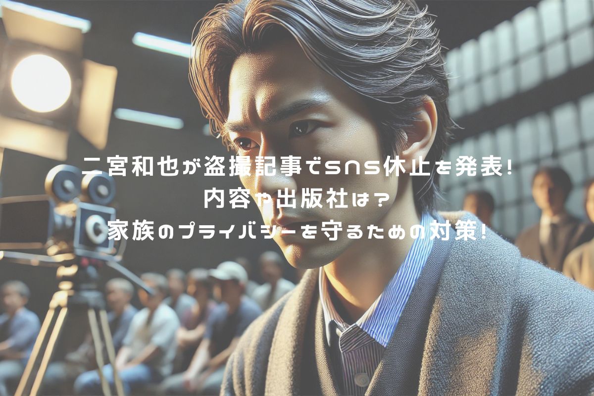 二宮和也が盗撮記事でSNS休止を発表！内容や出版社は？家族のプライバシーを守るための対策！ アイキャッチ