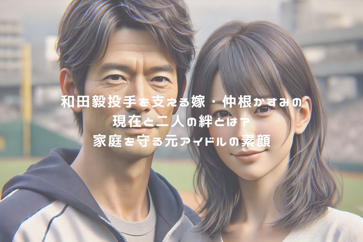 和田毅投手を支える嫁・仲根かすみの現在と二人の絆とは？家庭を守る元アイドルの素顔 アイキャッチ