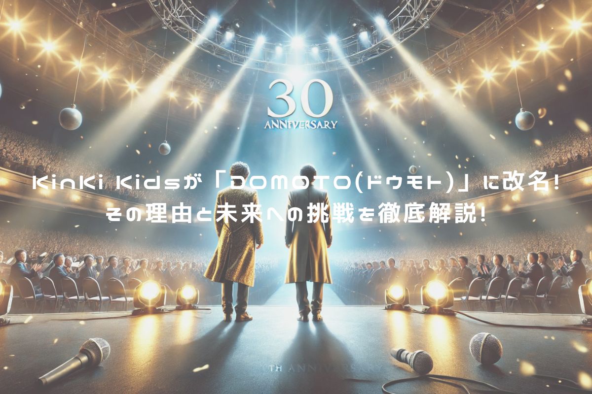 KinKi Kidsが「DOMOTO(ドウモト)」に改名！その理由と未来への挑戦を徹底解説！ アイキャッチ