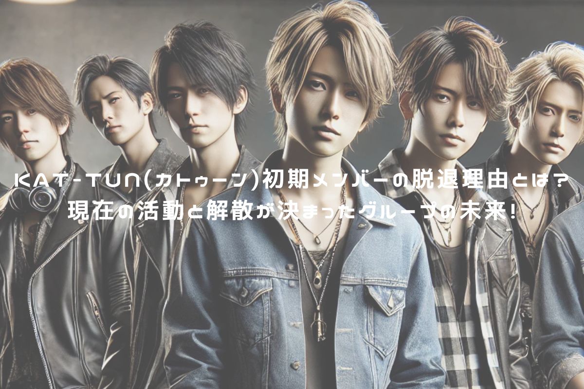 KAT-TUN(カトゥーン)初期メンバーの脱退理由とは？現在の活動と解散が決まったグループの未来！ アイキャッチ