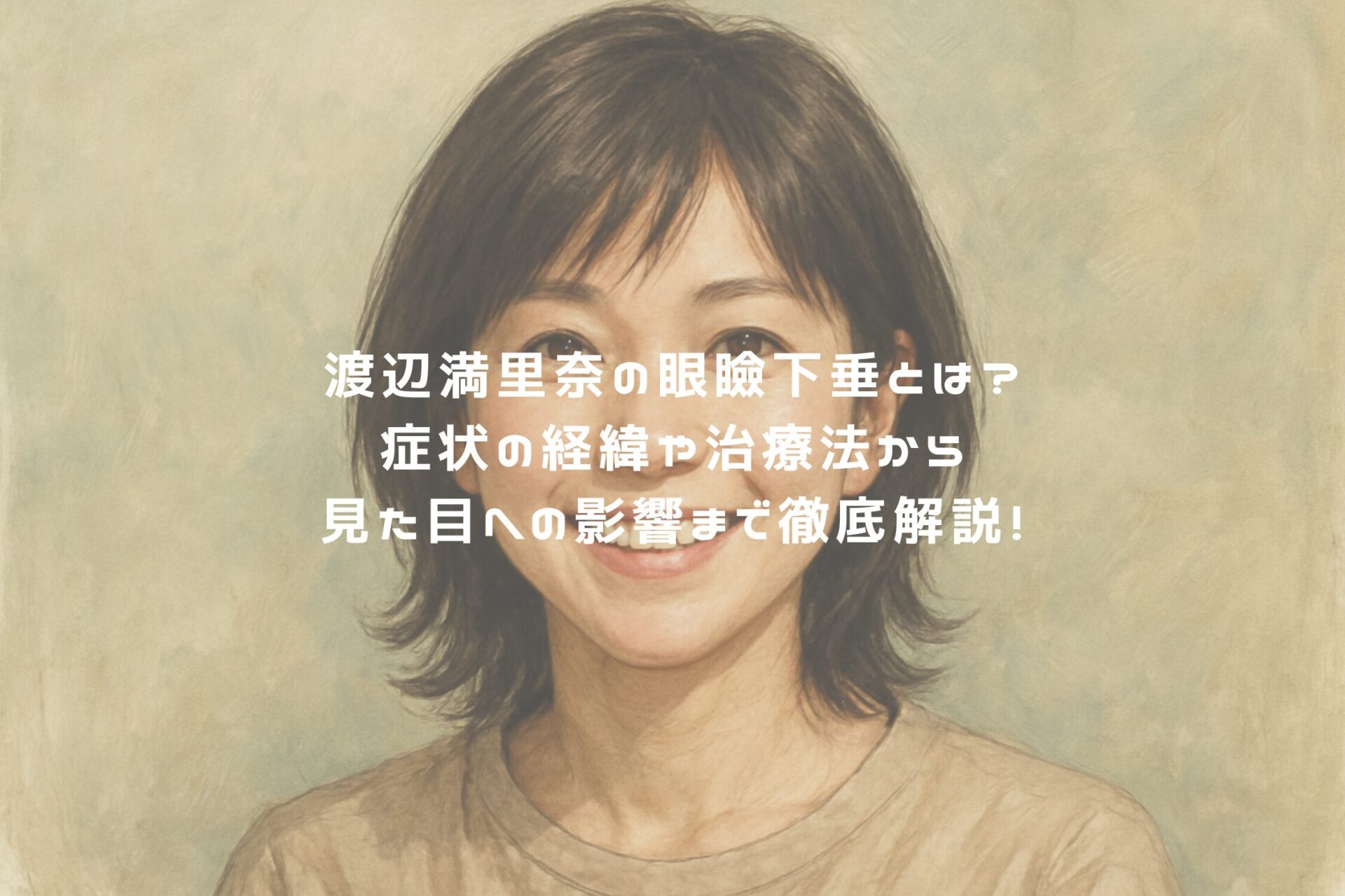 渡辺満里奈の眼瞼下垂とは？症状の経緯や治療法から見た目への影響まで徹底解説！ アイキャッチ