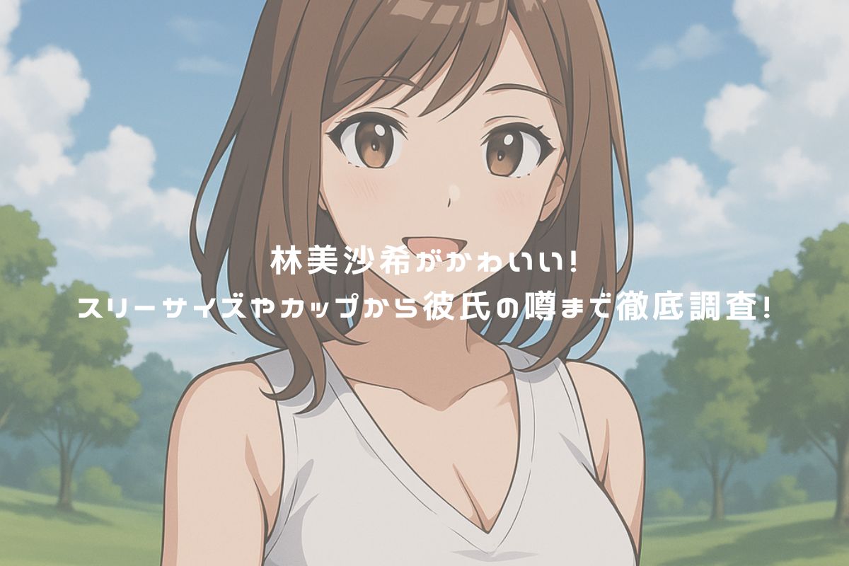 林美沙希がかわいい！スリーサイズやカップから彼氏の噂まで徹底調査！ アイキャッチ