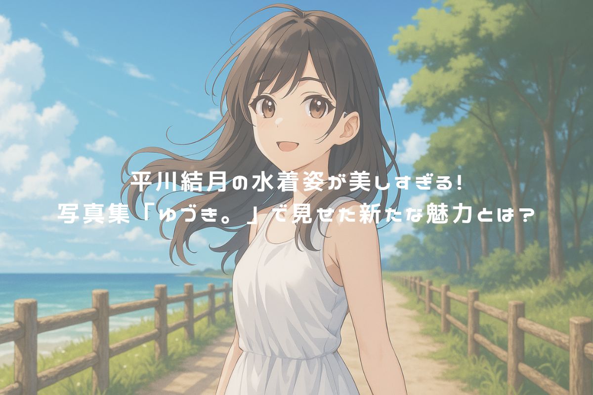 平川結月の水着姿が美しすぎる！写真集「ゆづき。」で見せた新たな魅力とは？ アイキャッチ