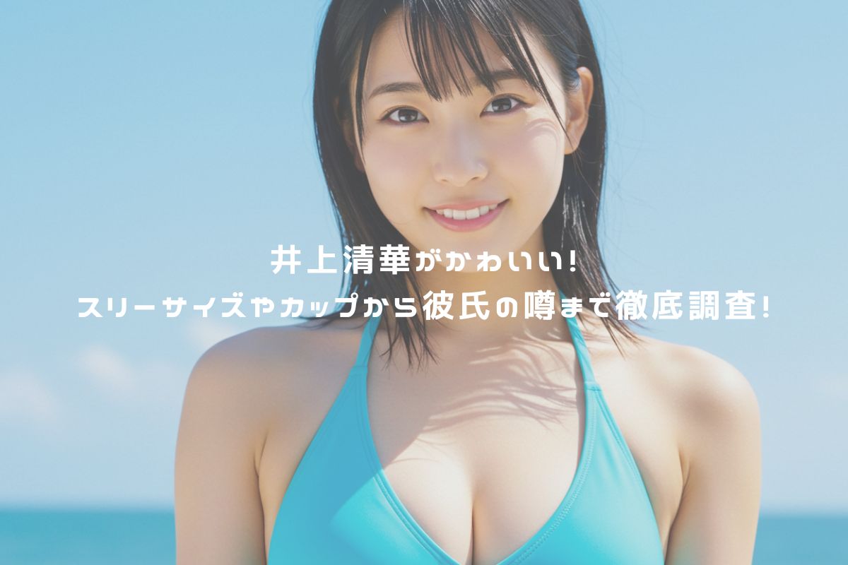 井上清華がかわいい！スリーサイズやカップから彼氏の噂まで徹底調査！ アイキャッチ
