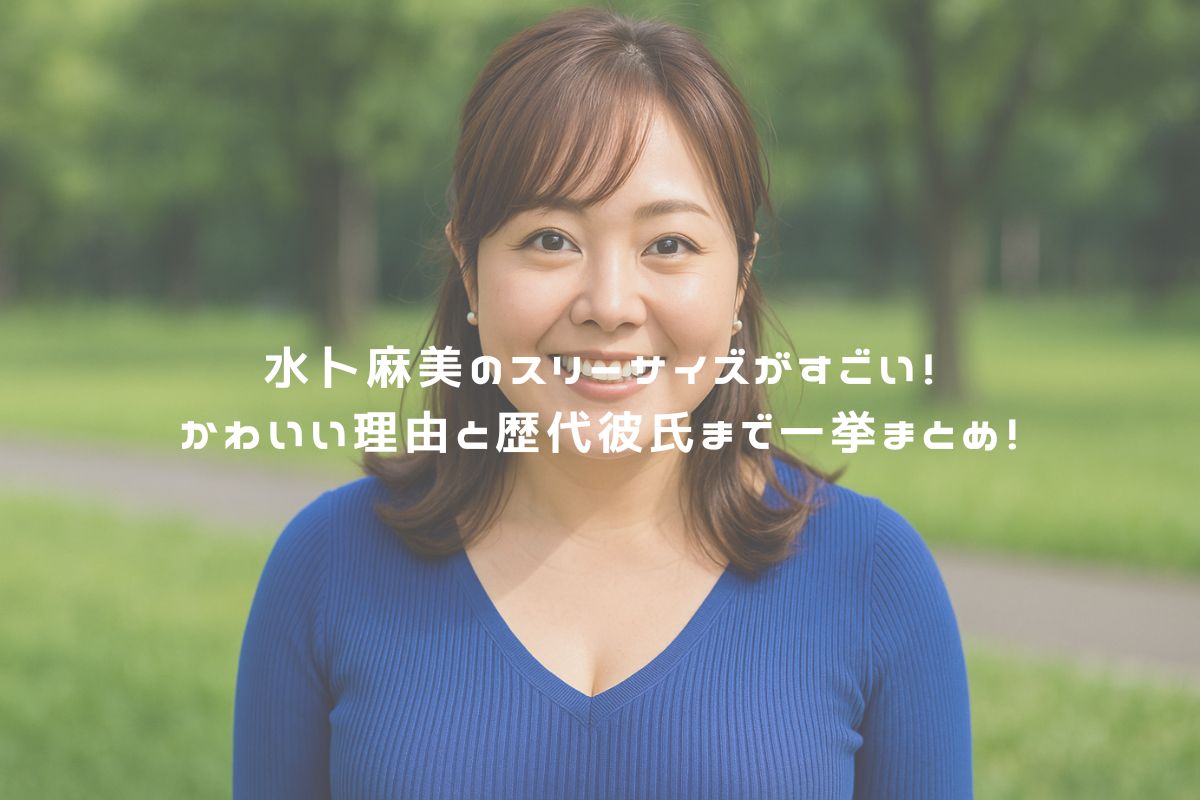 水卜麻美のスリーサイズがすごい！かわいい理由と歴代彼氏まで一挙まとめ！ アイキャッチ