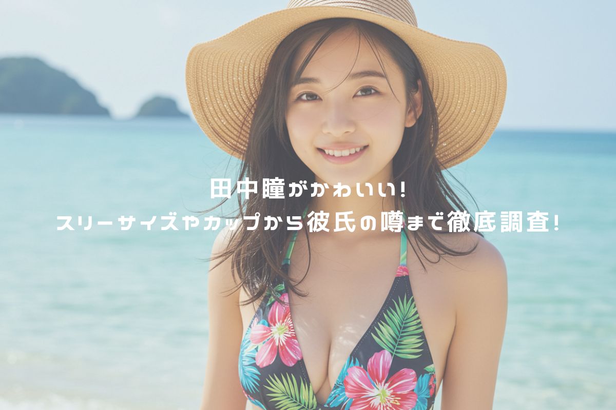 田中瞳がかわいい！スリーサイズやカップから彼氏の噂まで徹底調査！ アイキャッチ