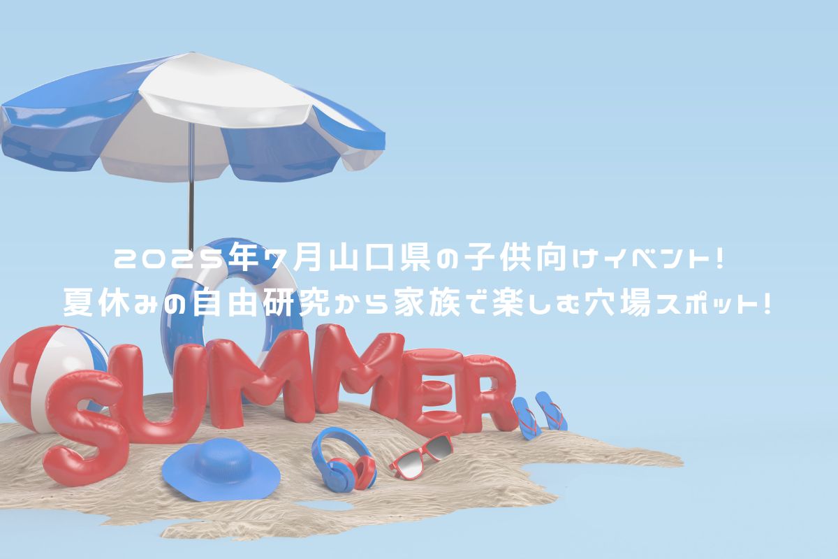 2025年7月山口県の子供向けイベント！夏休みの自由研究から家族で楽しむ穴場スポット! アイキャッチ