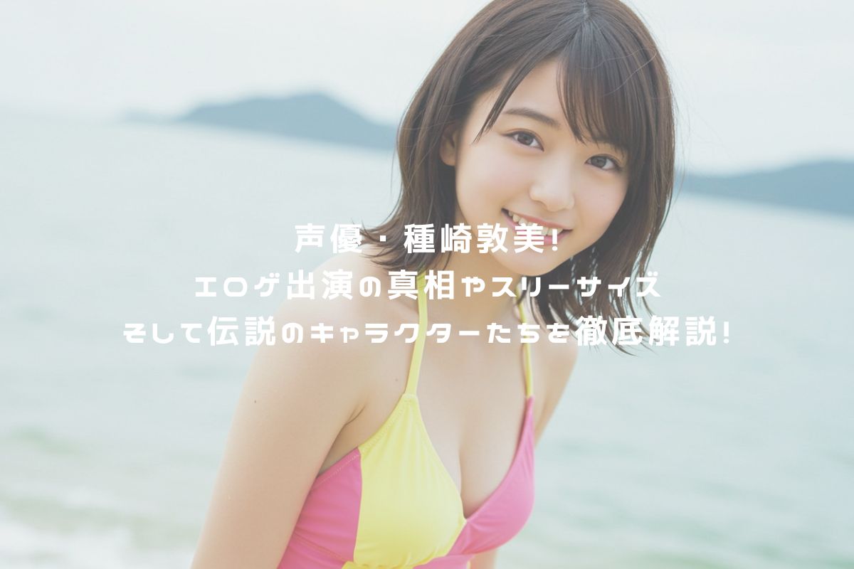 声優・種崎敦美！エロゲ出演の真相やスリーサイズそして伝説のキャラクターたちを徹底解説！ アイキャッチ