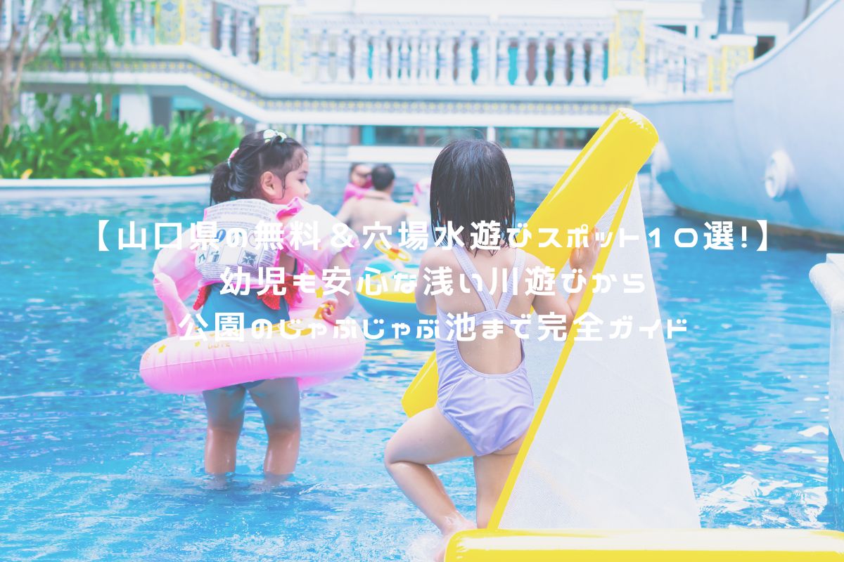 【山口県の無料＆穴場水遊びスポット10選！】幼児も安心な浅い川遊びから公園のじゃぶじゃぶ池まで完全ガイド アイキャッチ