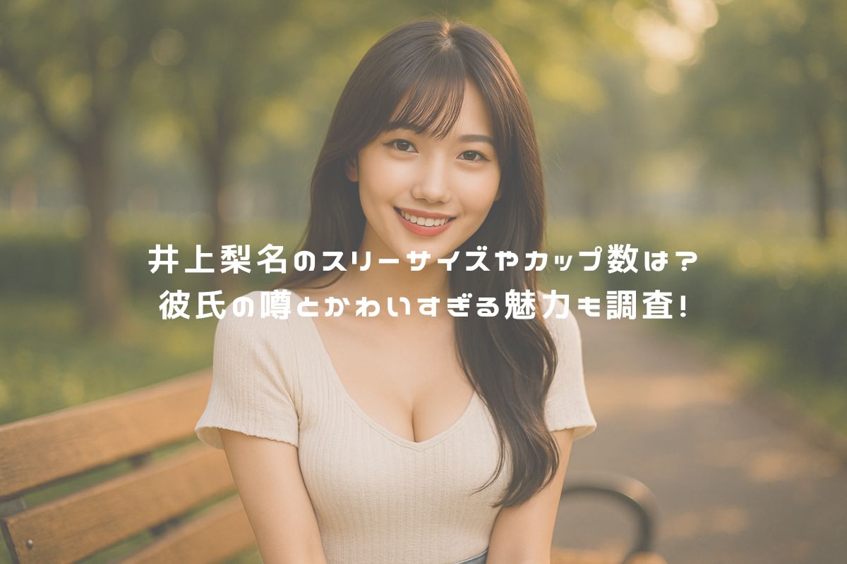 井上梨名のスリーサイズやカップ数は？彼氏の噂とかわいすぎる魅力も調査！ アイキャッチ