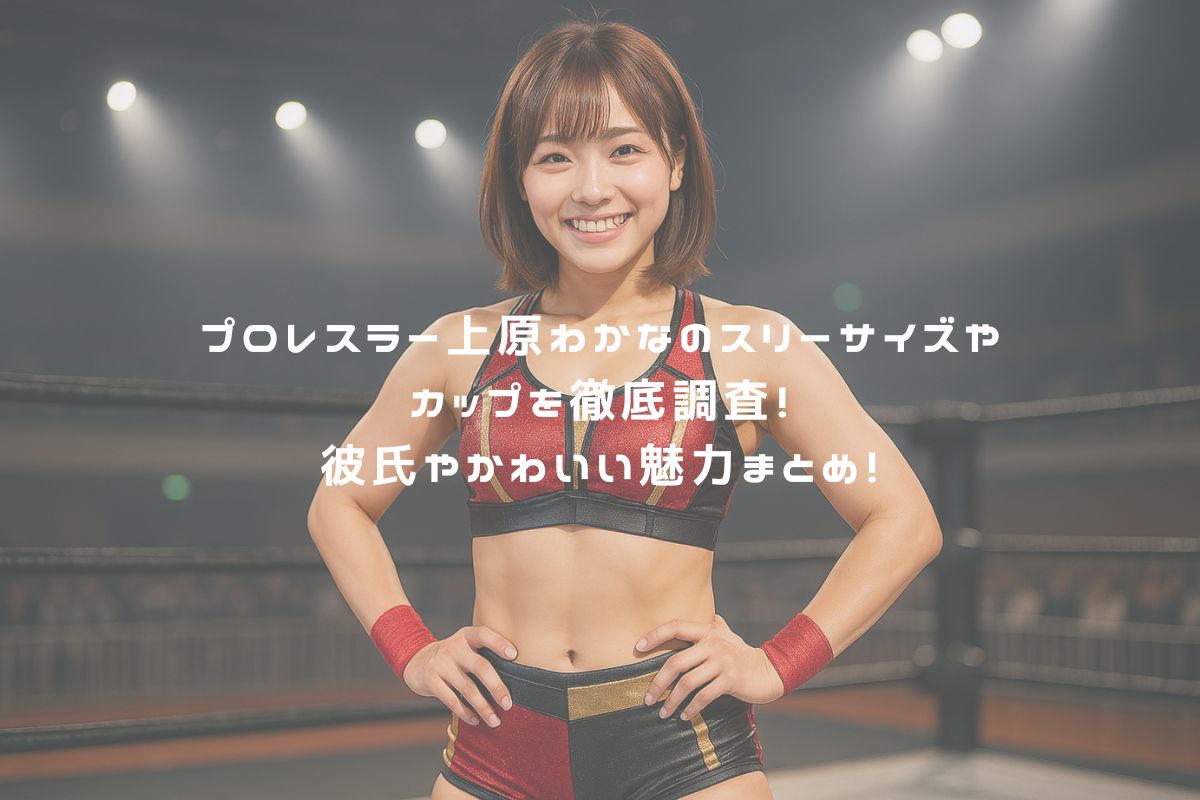 プロレスラー上原わかなのスリーサイズやカップを徹底調査！彼氏やかわいい魅力まとめ！ アイキャッチ