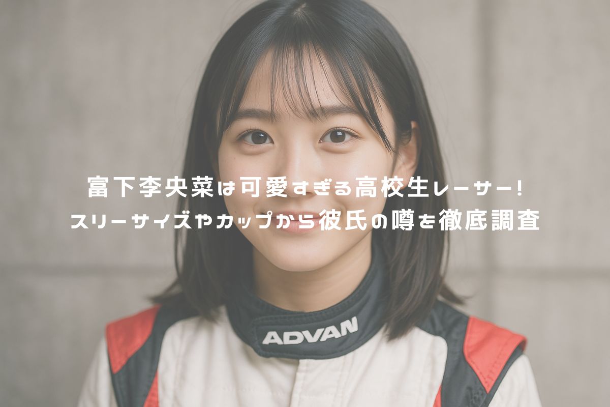 富下李央菜は可愛すぎる高校生レーサー！スリーサイズやカップから彼氏の噂を徹底調査 アイキャッチ