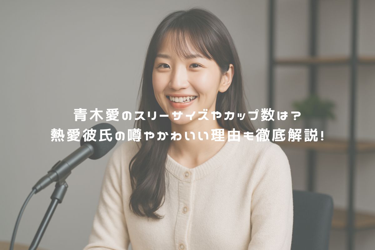 青木愛のスリーサイズやカップ数は？熱愛彼氏の噂やかわいい理由も徹底解説！ アイキャッチ