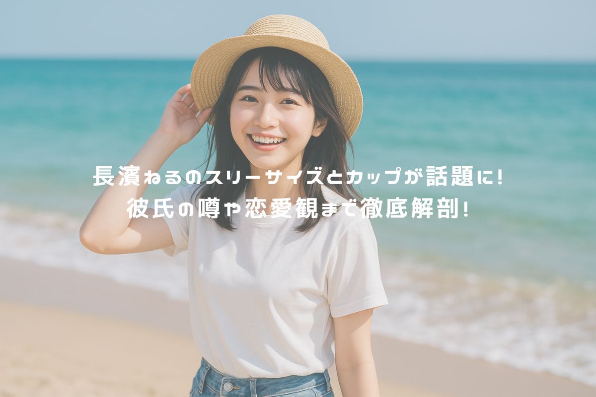長濱ねるのスリーサイズとカップが話題に！彼氏の噂や恋愛観まで徹底解剖！ アイキャッチ