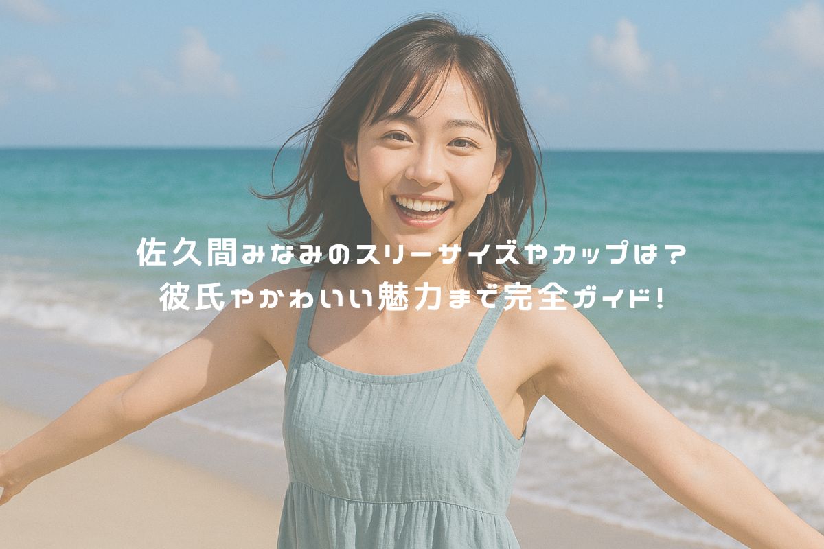 佐久間みなみのスリーサイズやカップは？彼氏やかわいい魅力まで完全ガイド！ アイキャッチ