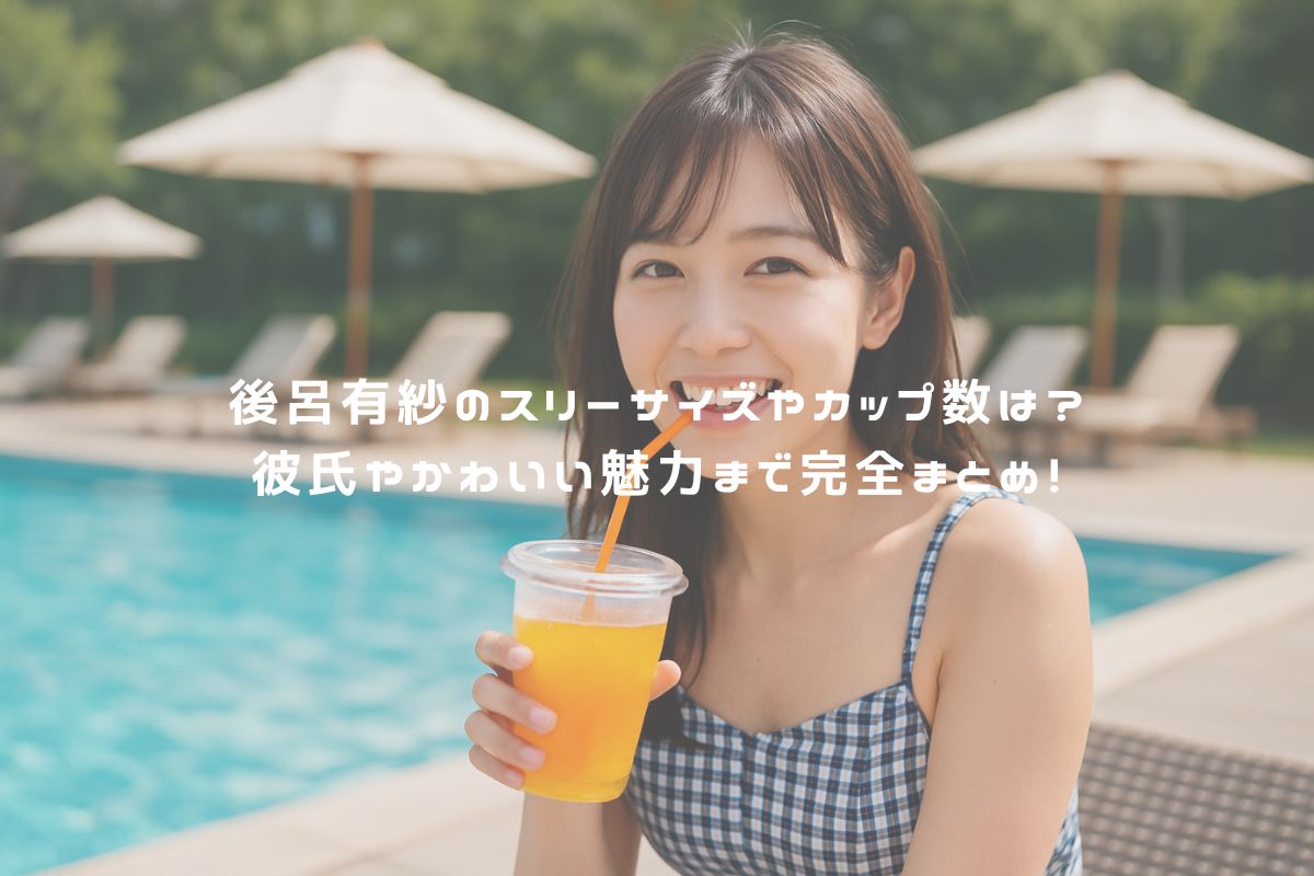 後呂有紗のスリーサイズやカップ数は？彼氏やかわいい魅力まで完全まとめ！ アイキャッチ