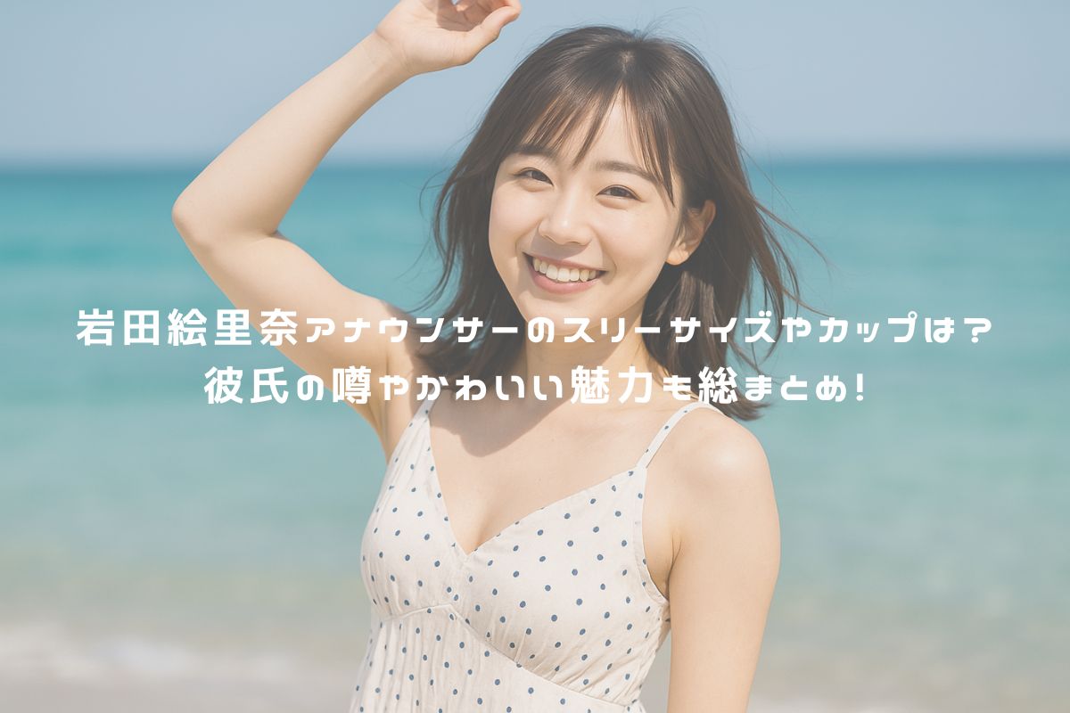 岩田絵里奈アナウンサーのスリーサイズやカップは？彼氏の噂やかわいい魅力も総まとめ！ アイキャッチ
