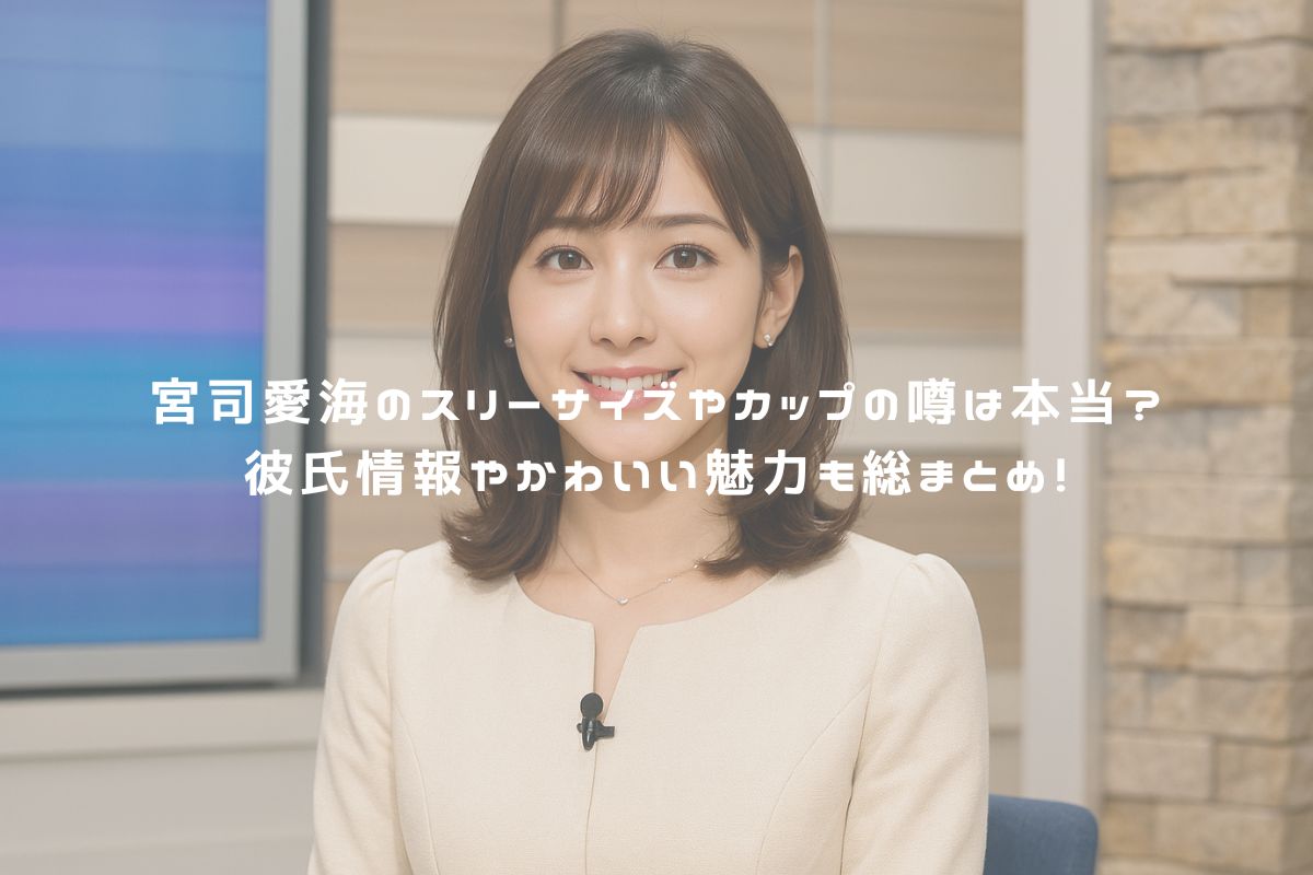 宮司愛海のスリーサイズやカップの噂は本当？彼氏情報やかわいい魅力も総まとめ！ アイキャッチ