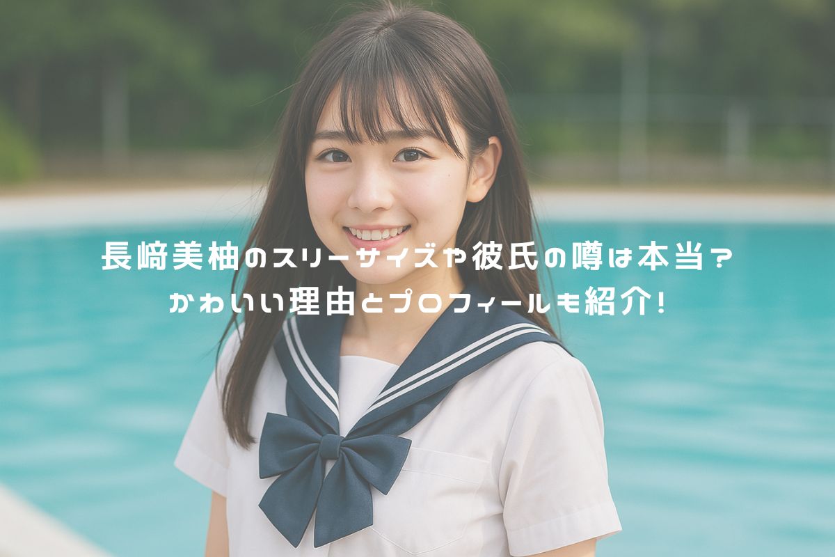 長﨑美柚のスリーサイズや彼氏の噂は本当？かわいい理由とプロフィールも紹介！ アイキャッチ