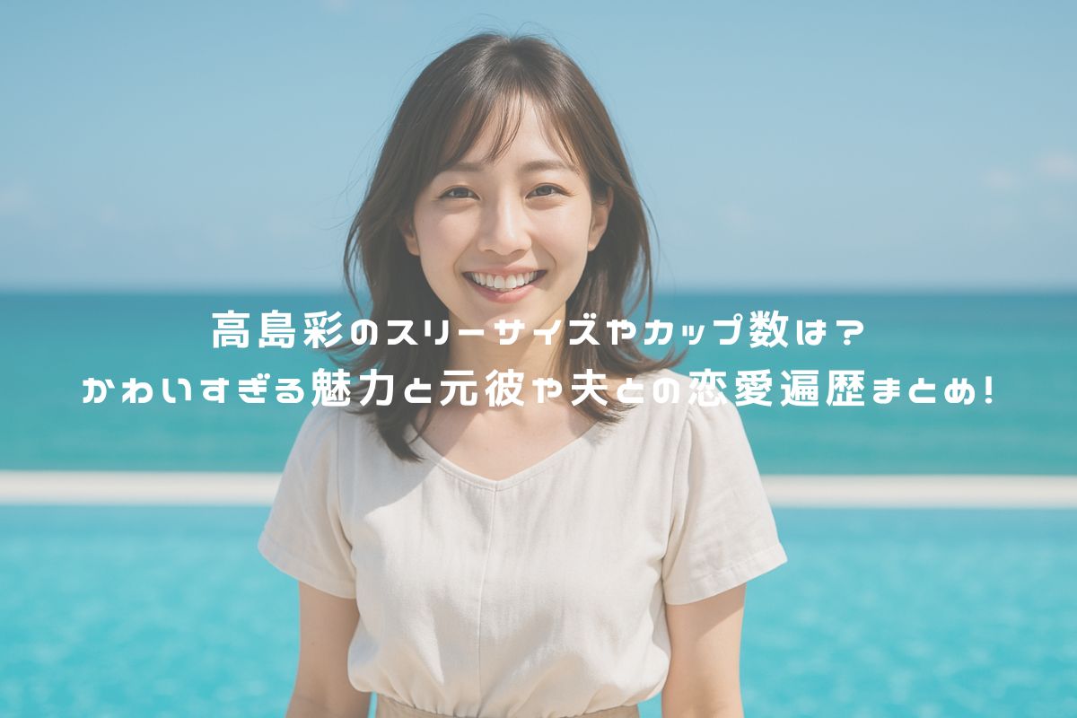 高島彩のスリーサイズやカップ数は？かわいすぎる魅力と元彼や夫との恋愛遍歴まとめ！ アイキャッチ