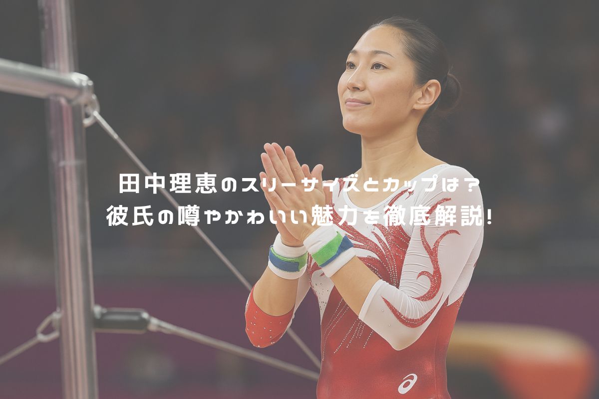 田中理恵のスリーサイズとカップは？彼氏の噂やかわいい魅力を徹底解説！ アイキャッチ「