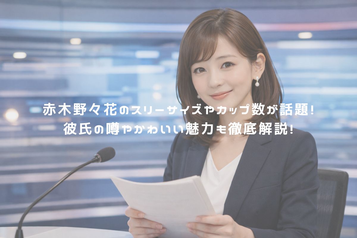 赤木野々花のスリーサイズやカップ数が話題！彼氏の噂やかわいい魅力も徹底解説！ アイキャッチ