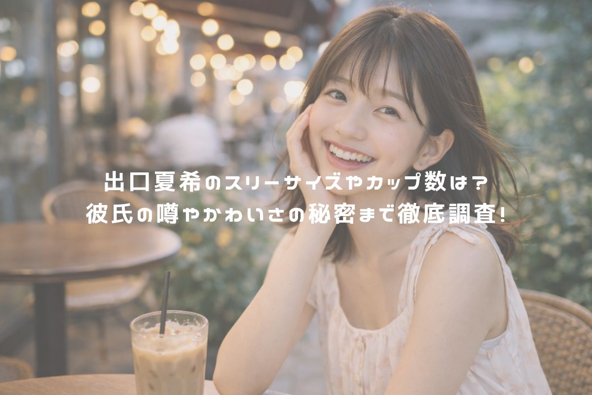 出口夏希のスリーサイズやカップ数は？彼氏の噂やかわいさの秘密まで徹底調査！ アイキャッチ