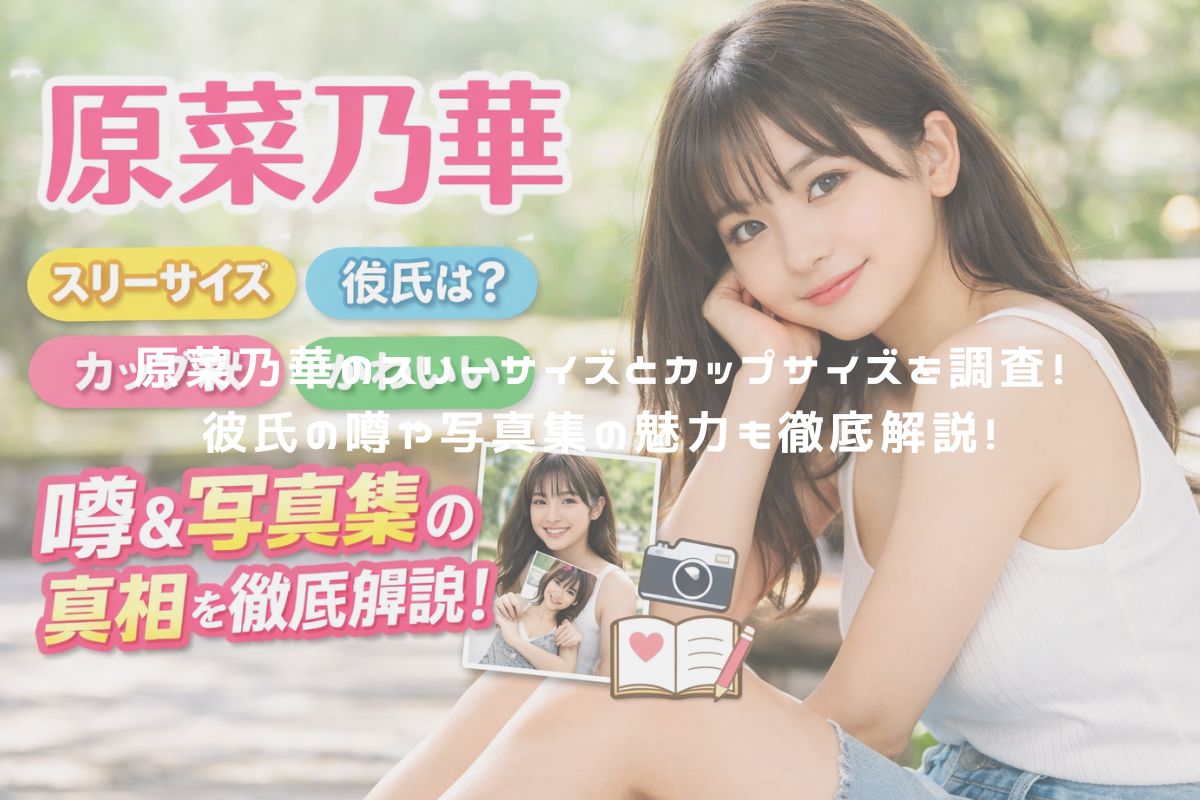 原菜乃華のスリーサイズとカップサイズを調査！彼氏の噂や写真集の魅力も徹底解説！ アイキャッチ