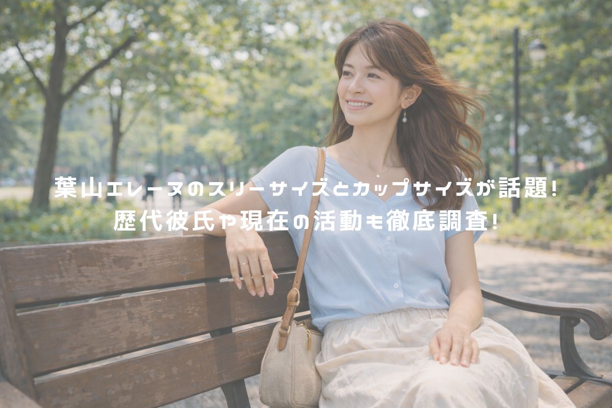 葉山エレーヌのスリーサイズとカップサイズが話題！歴代彼氏や現在の活動も徹底調査！ アイキャッチ