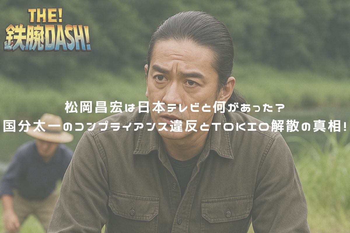 松岡昌宏は日本テレビと何があった？国分太一のコンプライアンス違反とTOKIO解散の真相！ アイキャッチ