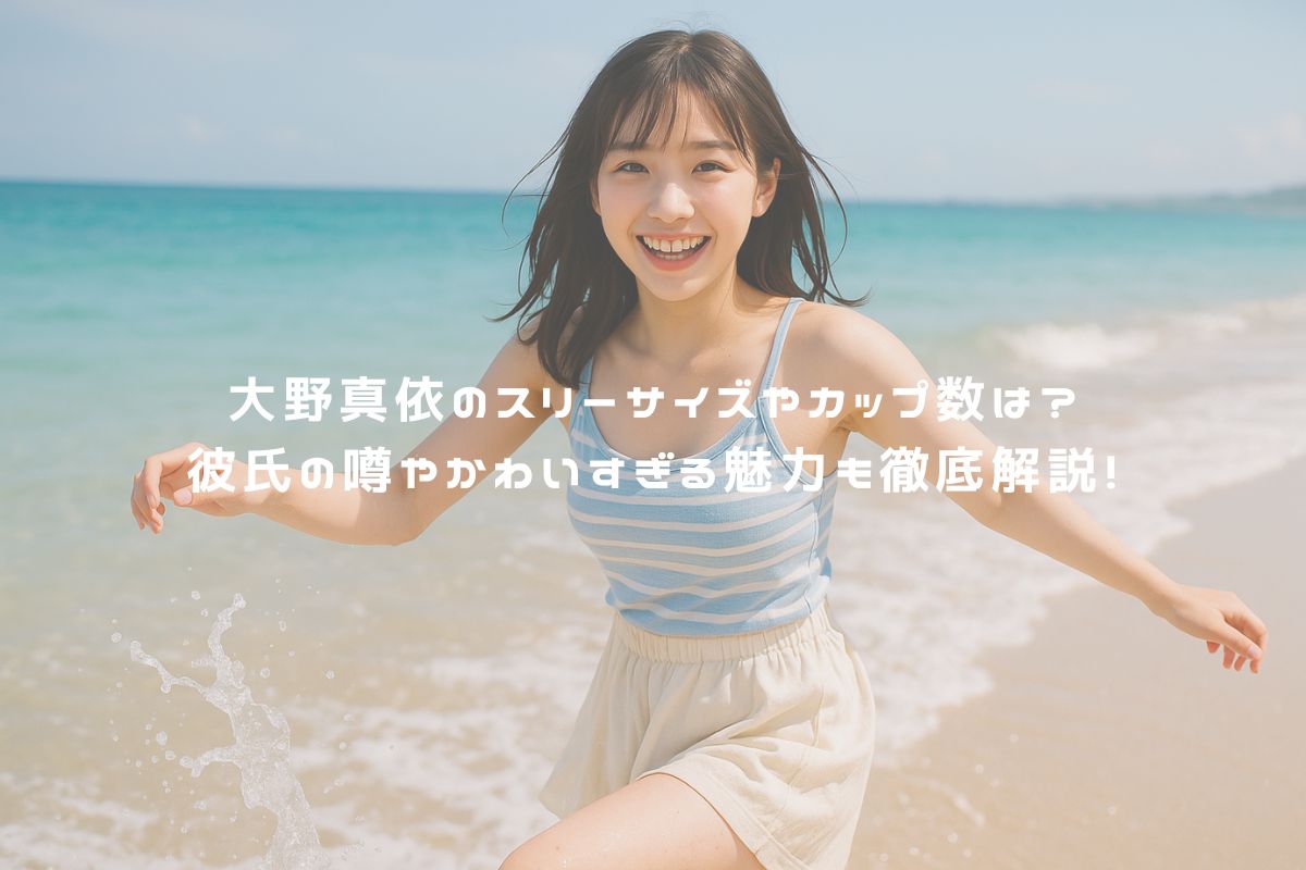 大野真依のスリーサイズやカップ数は？彼氏の噂やかわいすぎる魅力も徹底解説！ アイキャッチ