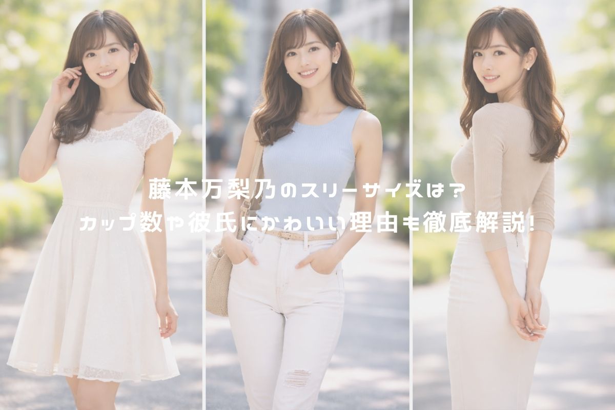 藤本万梨乃のスリーサイズは？カップ数や彼氏にかわいい理由も徹底解説！ アイキャッチ