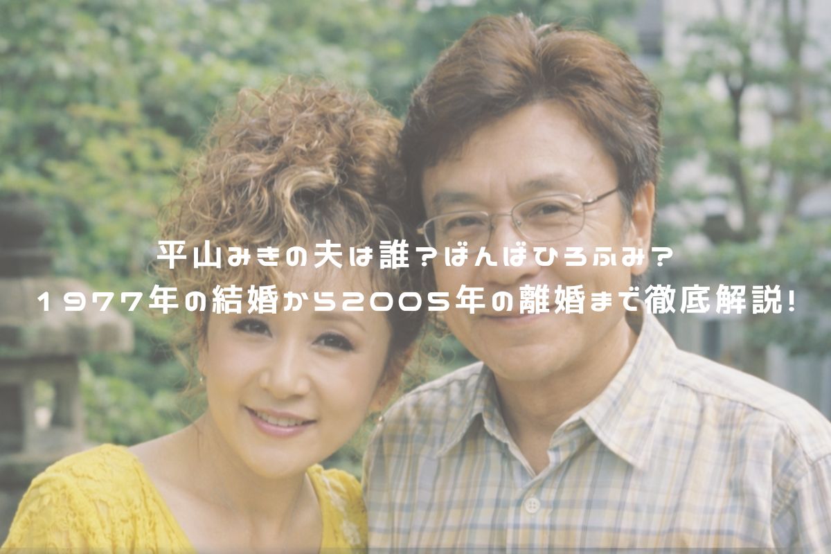 平山みきの夫は誰？ばんばひろふみ？1977年の結婚から2005年の離婚まで徹底解説！ アイキャッチ