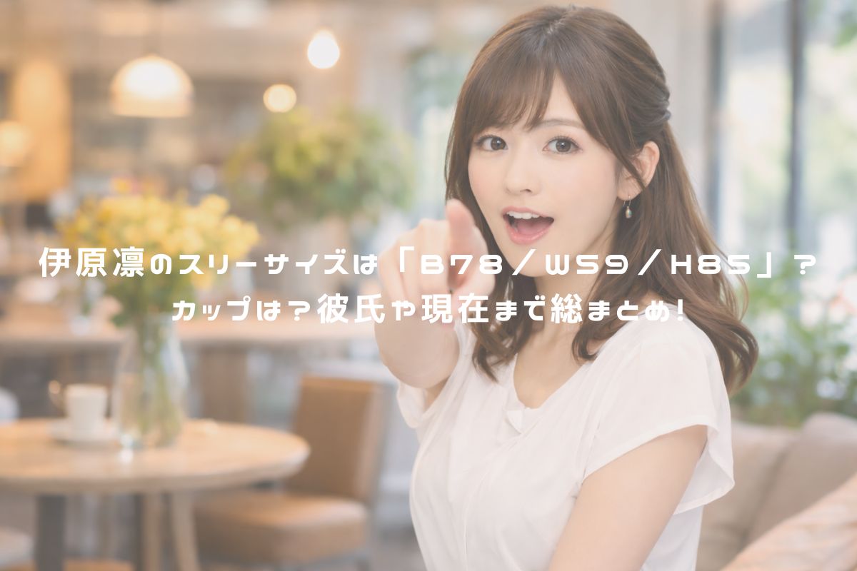 伊原凛のスリーサイズは「B78／W59／H85」？カップは？彼氏や現在まで総まとめ！ アイキャッチ