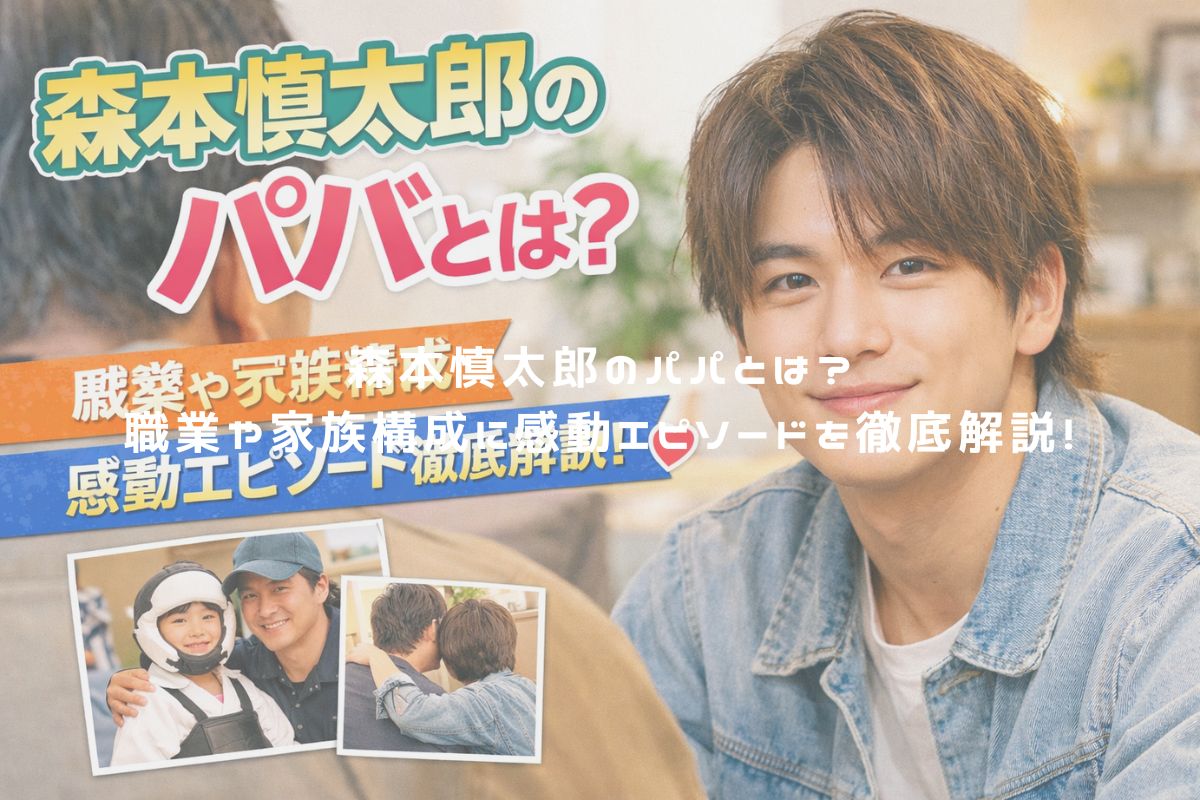 森本慎太郎のパパとは？職業や家族構成に感動エピソードを徹底解説！ アイキャッチ
