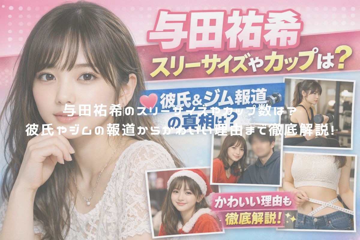 与田祐希のスリーサイズやカップ数は？彼氏やジムの報道からかわいい理由まで徹底解説！ アイキャッチ