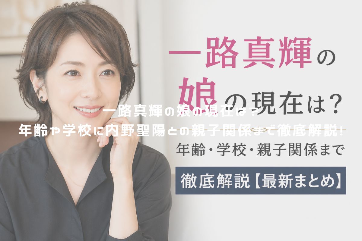 一路真輝の娘の現在は？年齢や学校に内野聖陽との親子関係まで徹底解説！ アイキャッチ