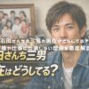 石田さんちの三男の現在はどうしてる？結婚や仕事に出演しない理由を徹底解説！ アイキャッチ