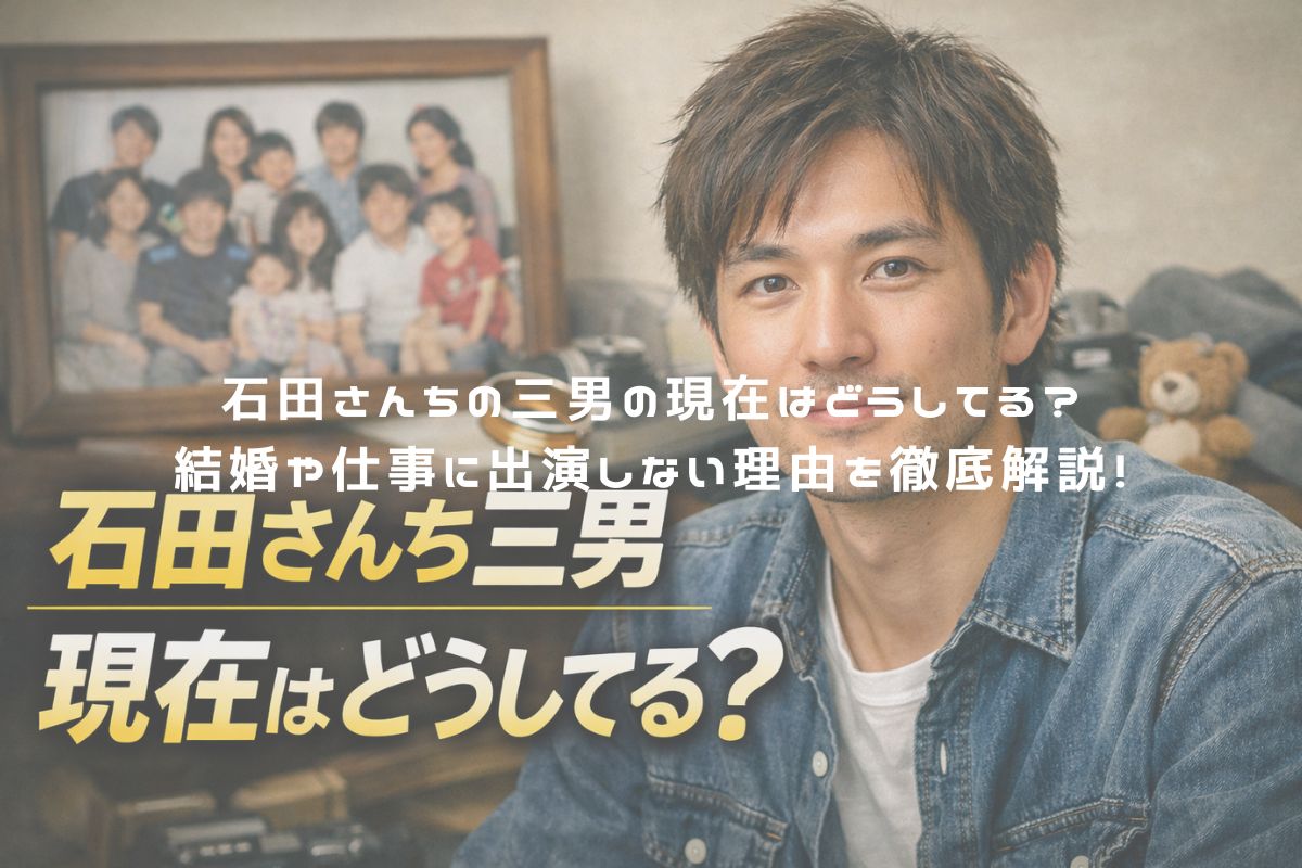 石田さんちの三男の現在はどうしてる？結婚や仕事に出演しない理由を徹底解説！ アイキャッチ