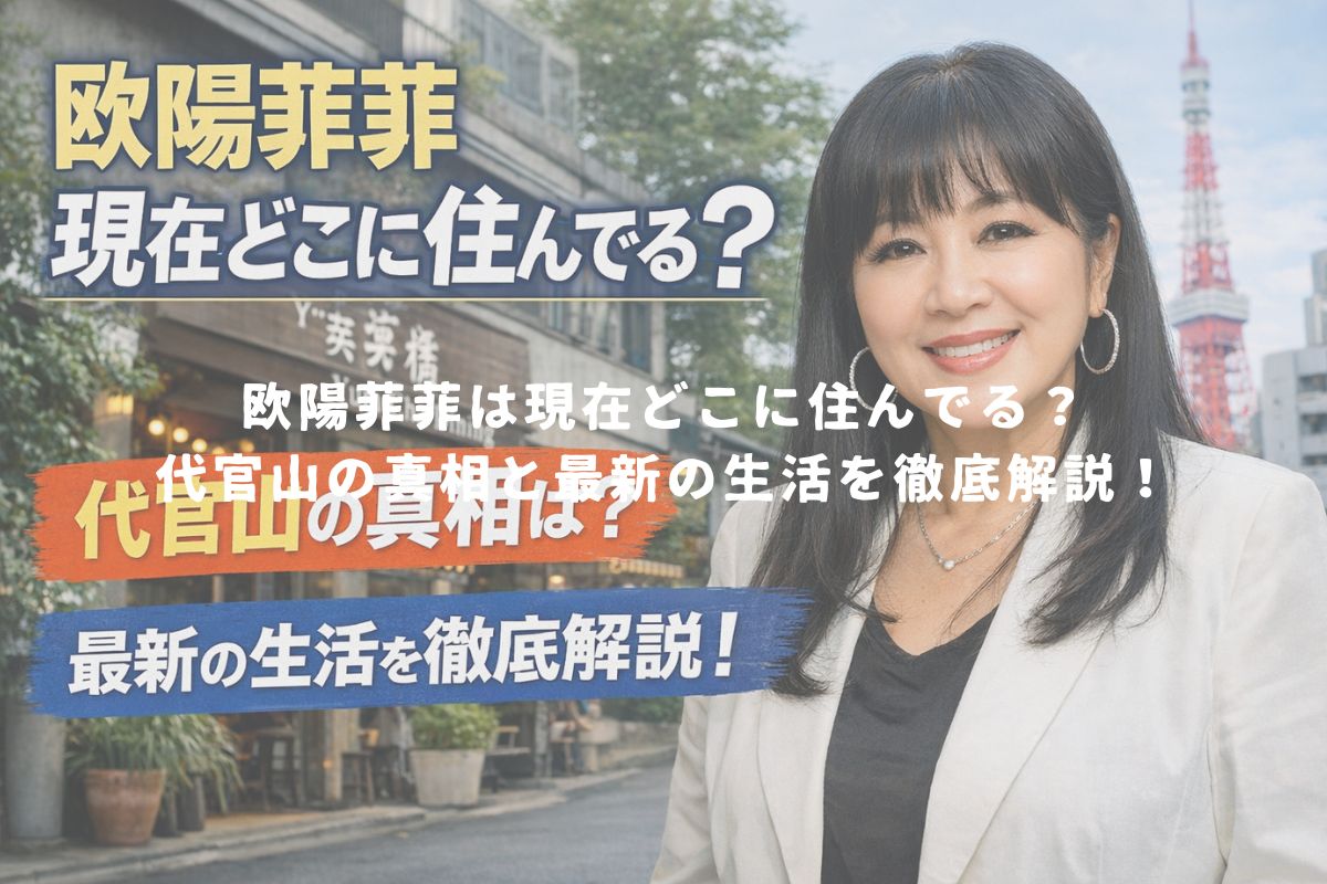 欧陽菲菲は現在どこに住んでる？代官山の真相と最新の生活を徹底解説！ アイキャッチ