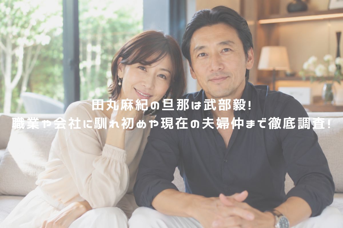 田丸麻紀の旦那は武部毅！職業や会社に馴れ初めや現在の夫婦仲まで徹底調査！ アイキャッチ