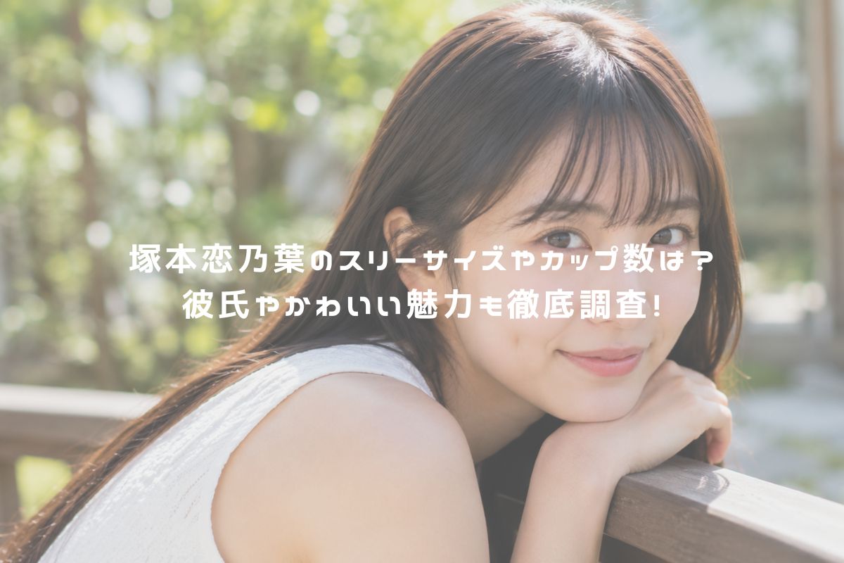 塚本恋乃葉のスリーサイズやカップ数は？彼氏やかわいい魅力も徹底調査！ アイキャッチ