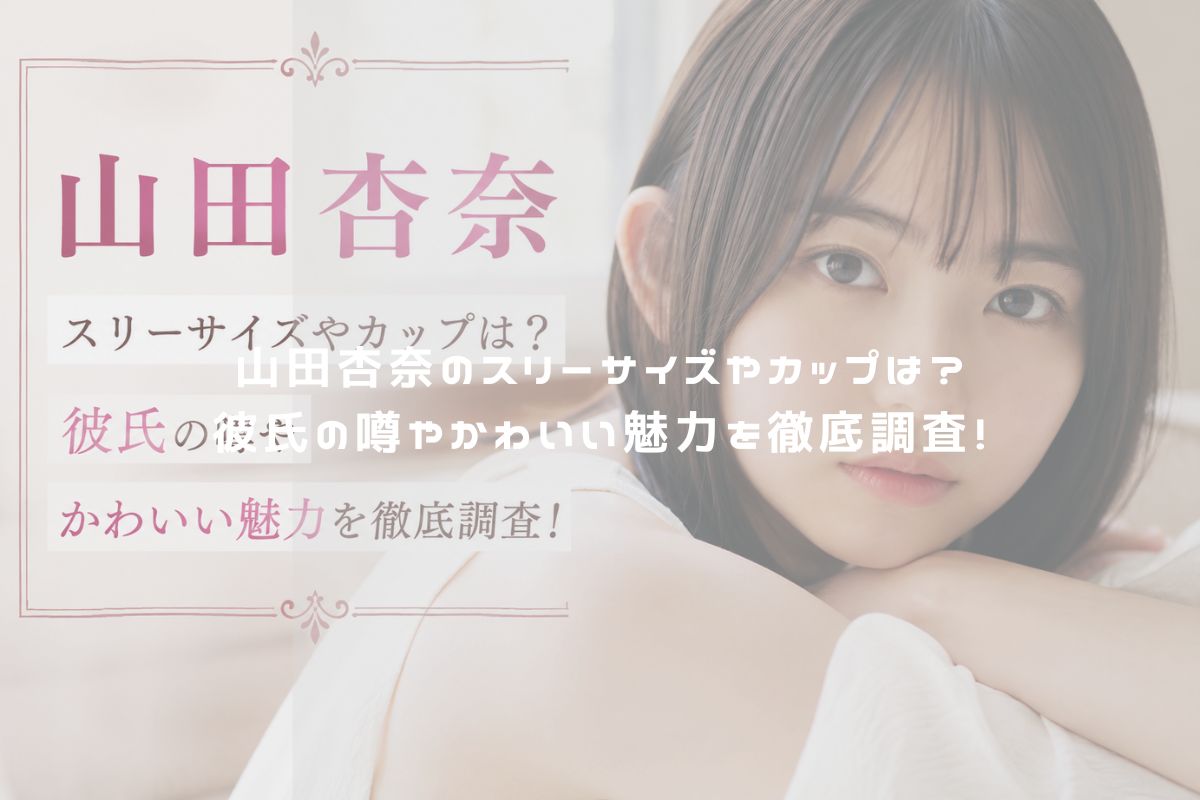 山田杏奈のスリーサイズやカップは？彼氏の噂やかわいい魅力を徹底調査！ アイキャッチ