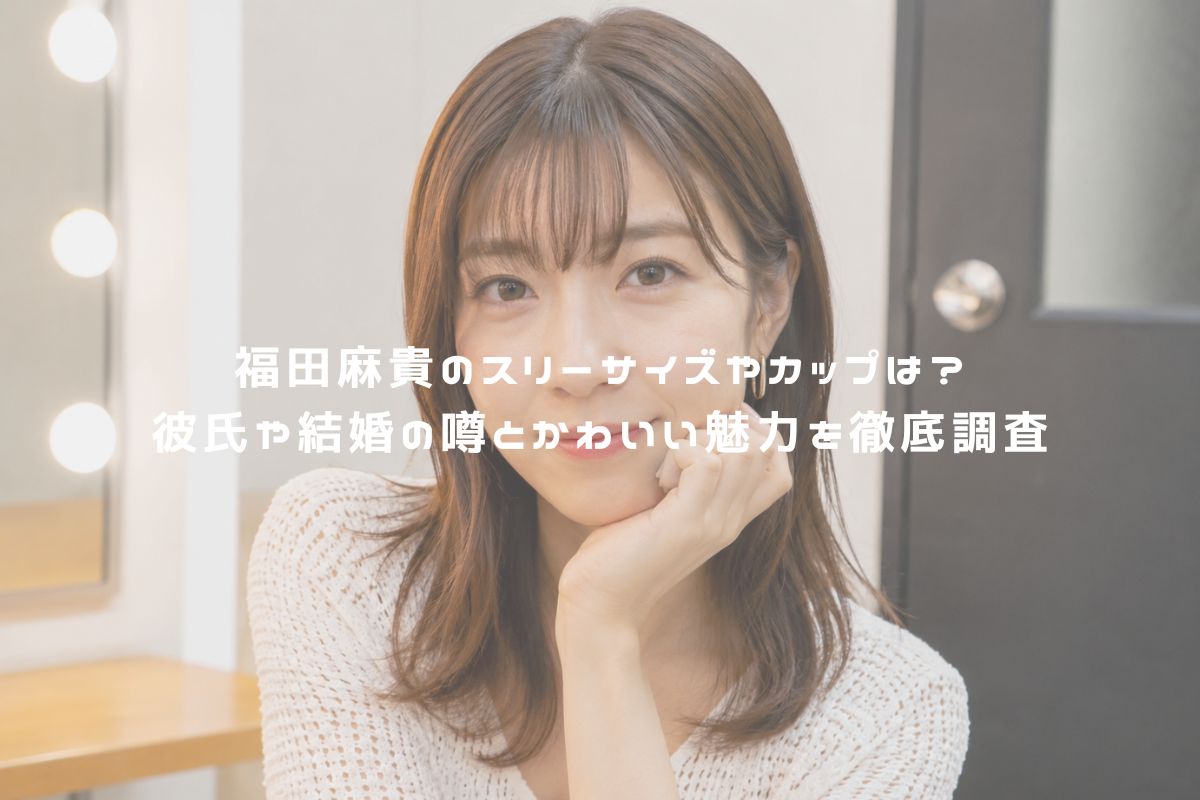 福田麻貴のスリーサイズやカップは？彼氏や結婚の噂とかわいい魅力を徹底調査 アイキャッチ