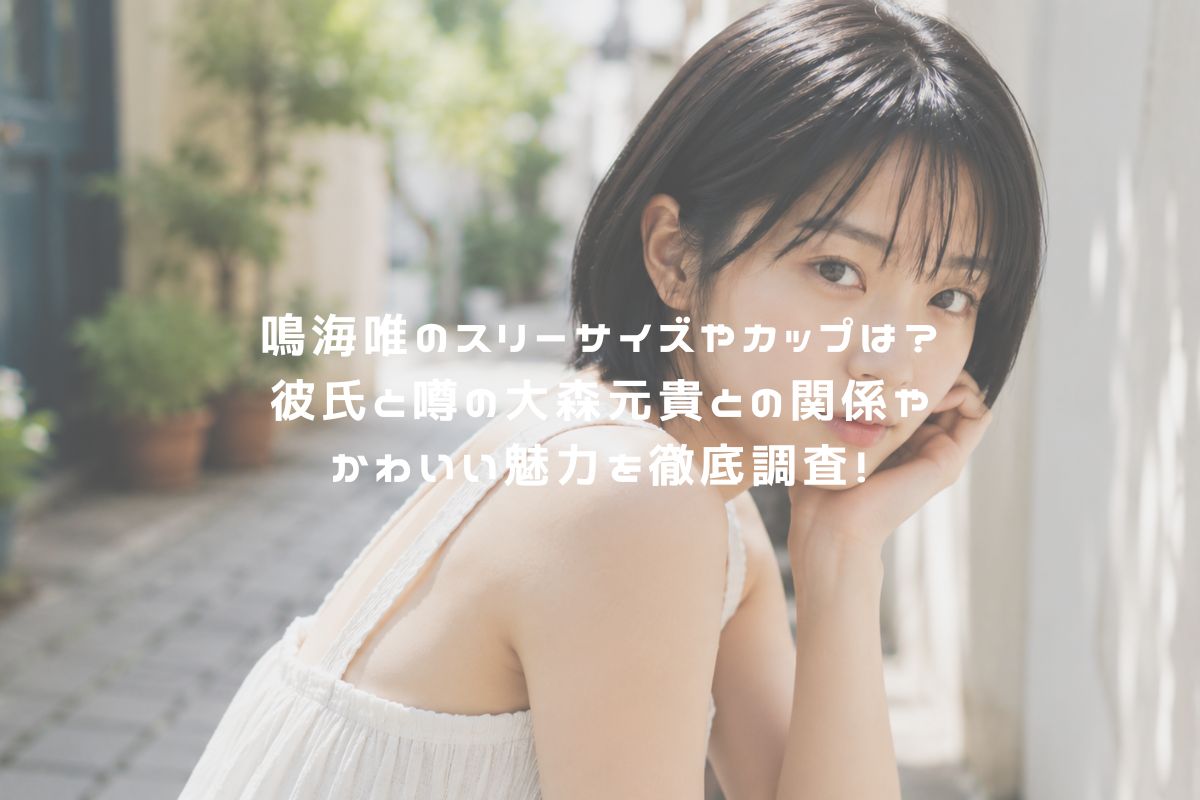 鳴海唯のスリーサイズやカップは？彼氏と噂の大森元貴との関係やかわいい魅力を徹底調査！ アイキャッチ