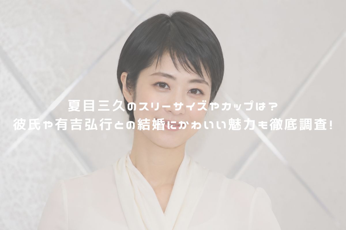 夏目三久のスリーサイズやカップは？彼氏や有吉弘行との結婚にかわいい魅力も徹底調査！ アイキャッチ