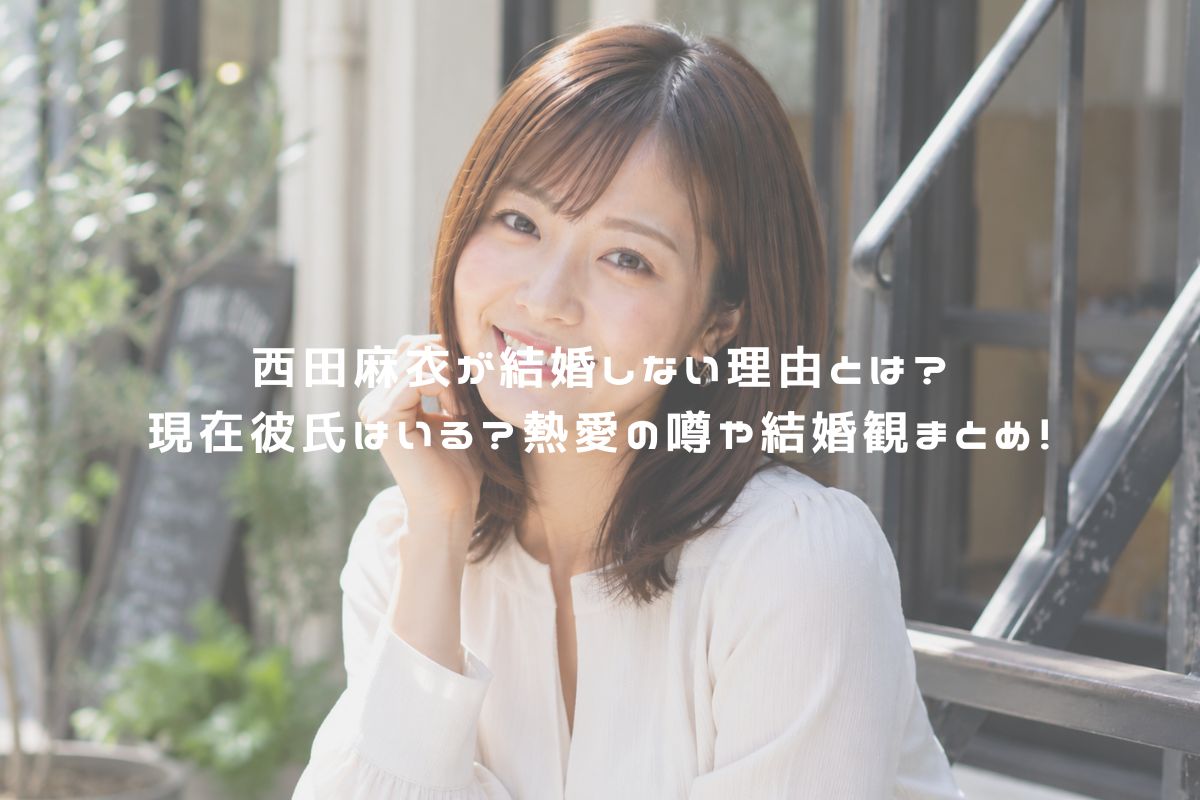 西田麻衣が結婚しない理由とは？現在彼氏はいる？熱愛の噂や結婚観まとめ！ アイキャッチ