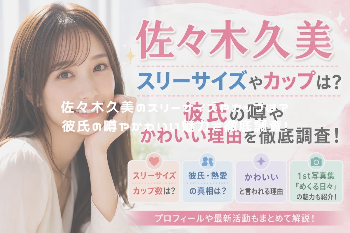 佐々木久美のスリーサイズやカップは？彼氏の噂やかわいい魅力を徹底調査！ アイキャッチ
